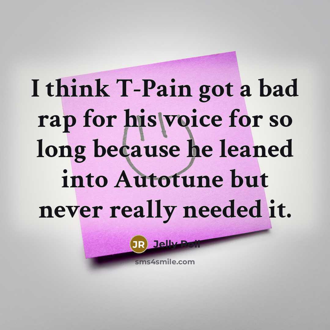 “I think T-Pain got a bad rap for his voice for so long because he leaned into Autotune but never really needed it.” quote by Jelly Roll