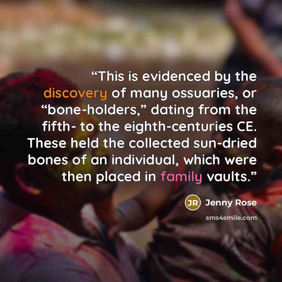 “This is evidenced by the discovery of many ossuaries, or “bone-holders,” dating from the fifth- to the eighth-centuries CE. These held the collected sun-dried bones of an individual, which were then placed in family vaults.” quote by Jenny Rose