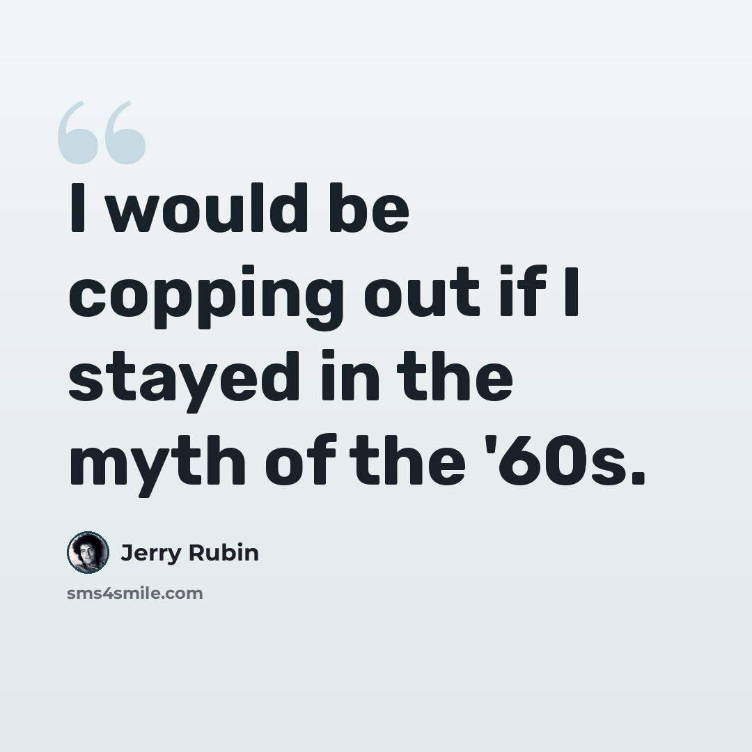 “I would be copping out if I stayed in the myth of the '60s.” quote by Jerry Rubin