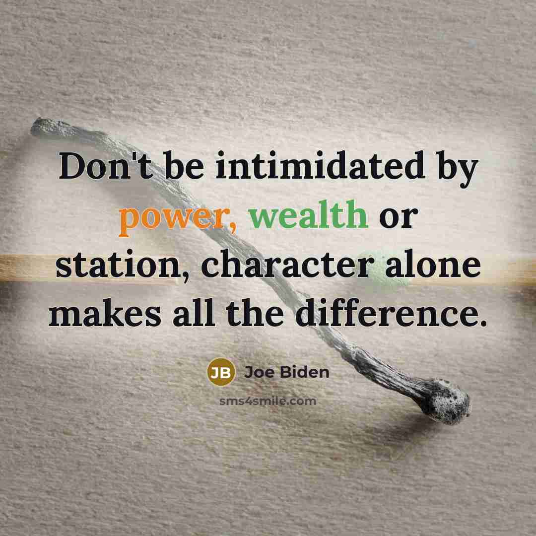“Don't be intimidated by power, wealth or station, character alone makes all the difference.” quote by Joe Biden