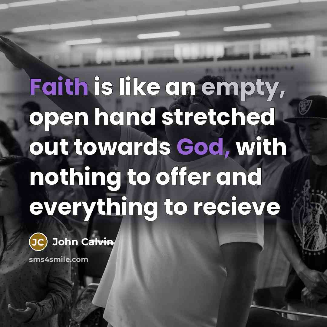 “Faith is like an empty, open hand stretched out towards God, with nothing to offer and everything to recieve” quote by John Calvin