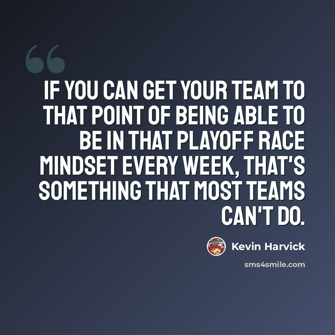 “If you can get your team to that point of being able to be in that playoff race mindset every week, that's something that most teams can't do.” quote by Kevin Harvick