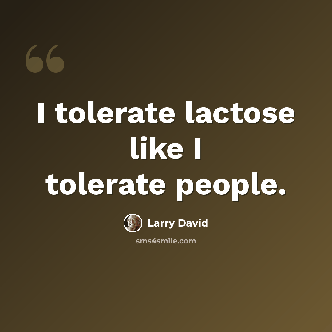 “I tolerate lactose like I tolerate people.” quote by Larry David