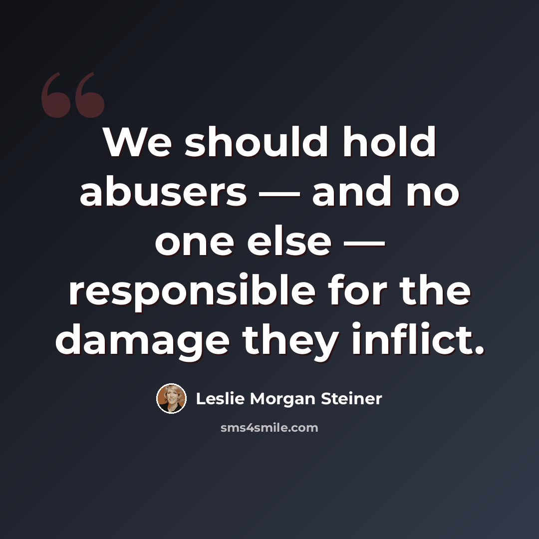“We should hold abusers — and no one else — responsible for the damage they inflict.” quote by Leslie Morgan Steiner