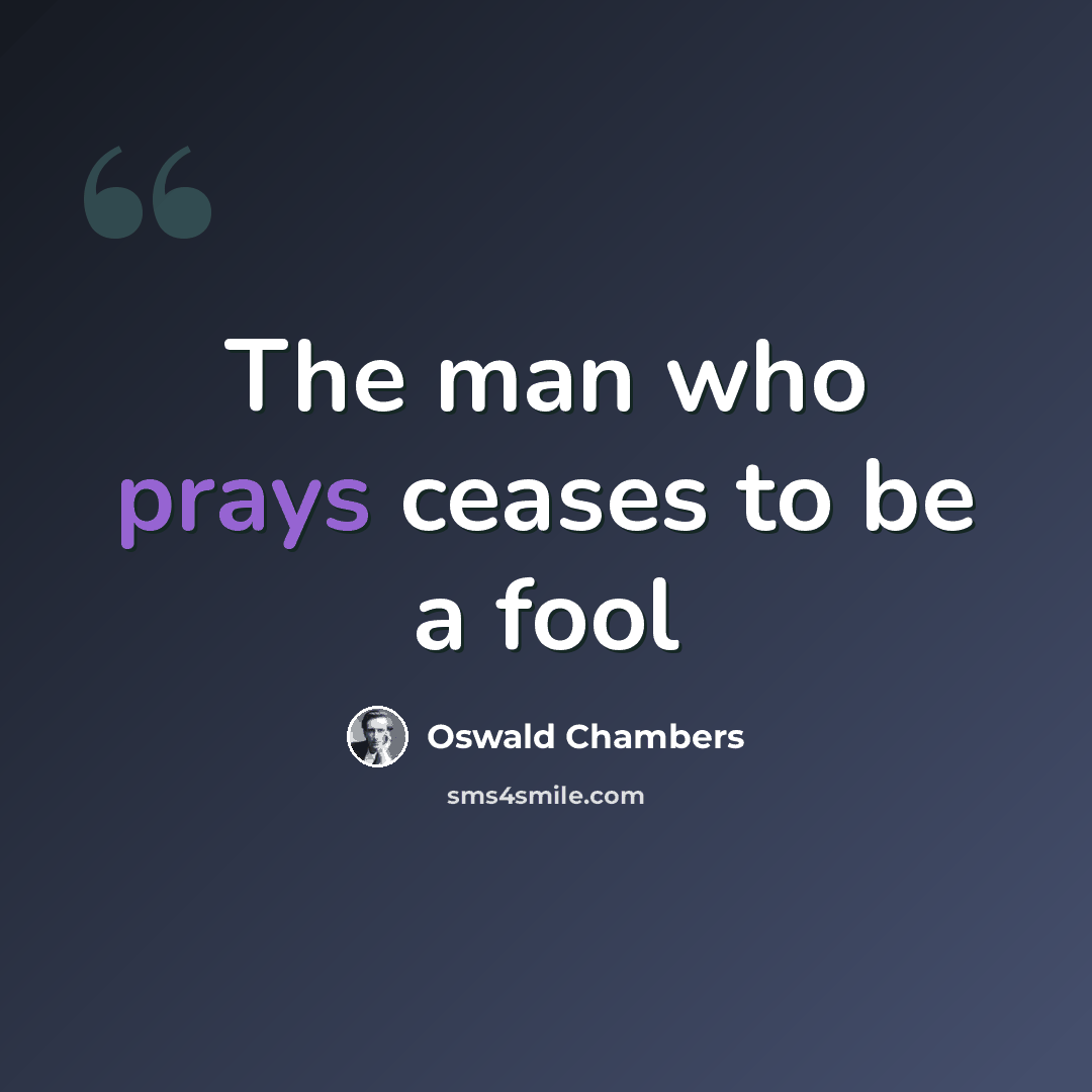 “The man who prays ceases to be a fool” quote by Oswald Chambers