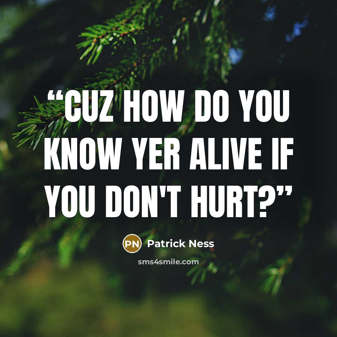 “Cuz how do you know yer alive if you don't hurt?” quote by Patrick Ness