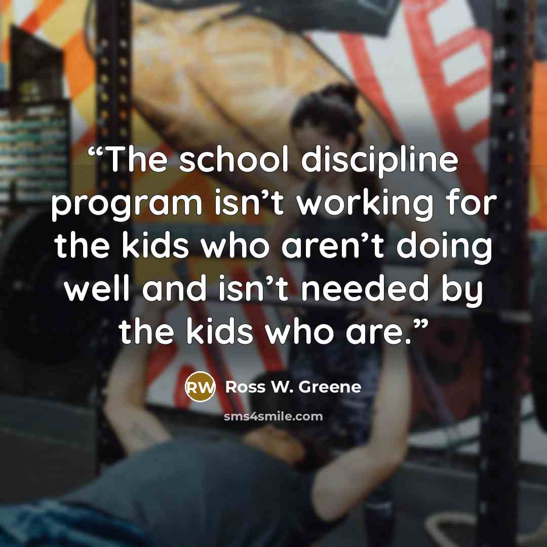 “The school discipline program isn’t working for the kids who aren’t doing well and isn’t needed by the kids who are.” quote by Ross W. Greene