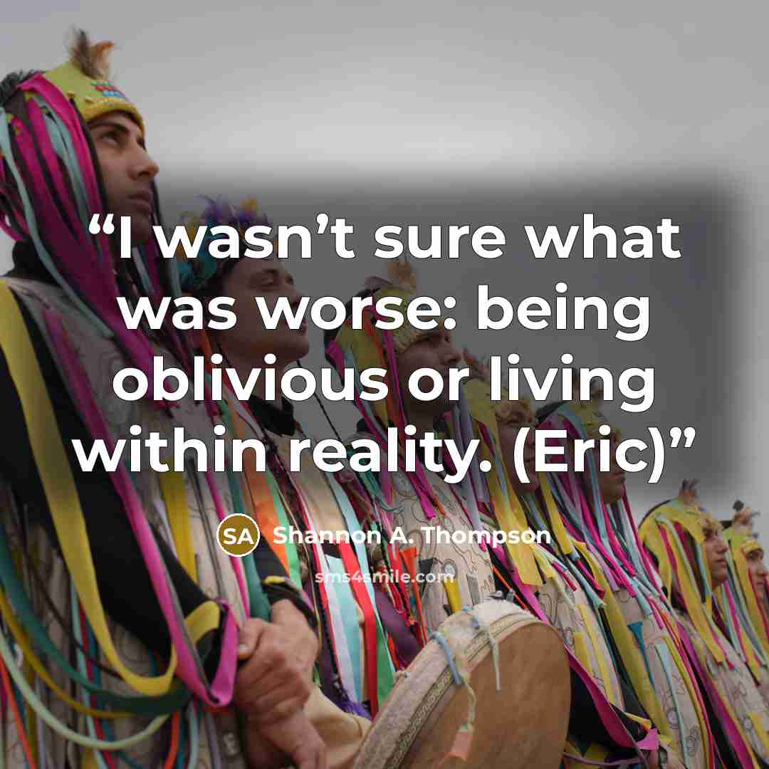 “I wasn’t sure what was worse: being oblivious or living within reality. (Eric)” quote by Shannon A. Thompson