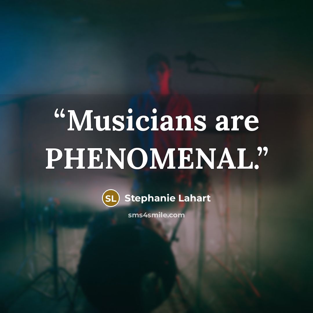 “Musicians are PHENOMENAL.” quote by Stephanie Lahart