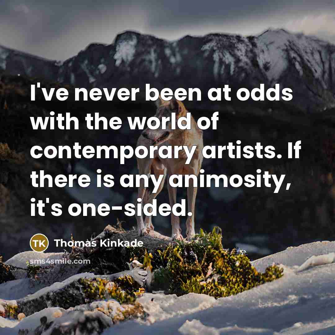 “I've never been at odds with the world of contemporary artists. If there is any animosity, it's one-sided.” quote by Thomas Kinkade