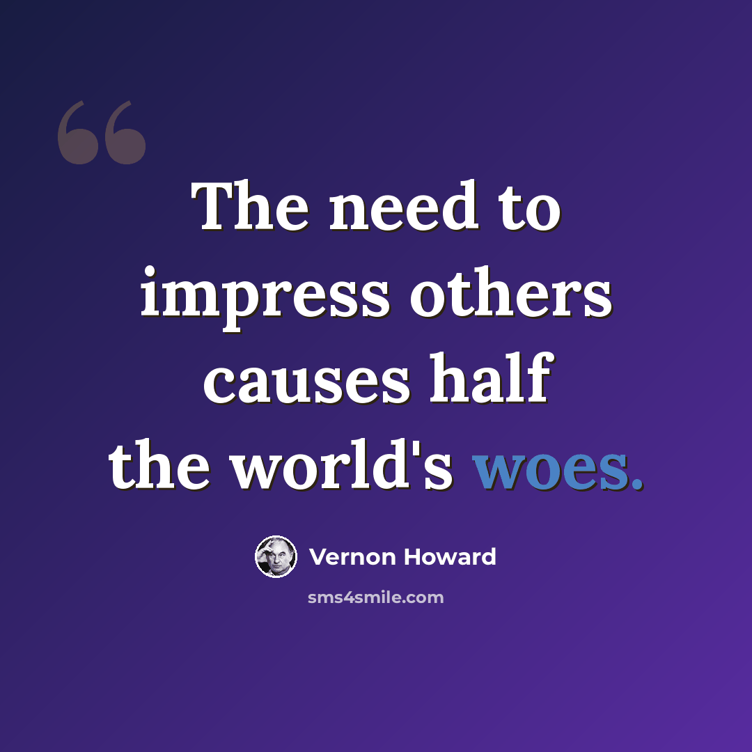 “The need to impress others causes half the world's woes.” quote by Vernon Howard