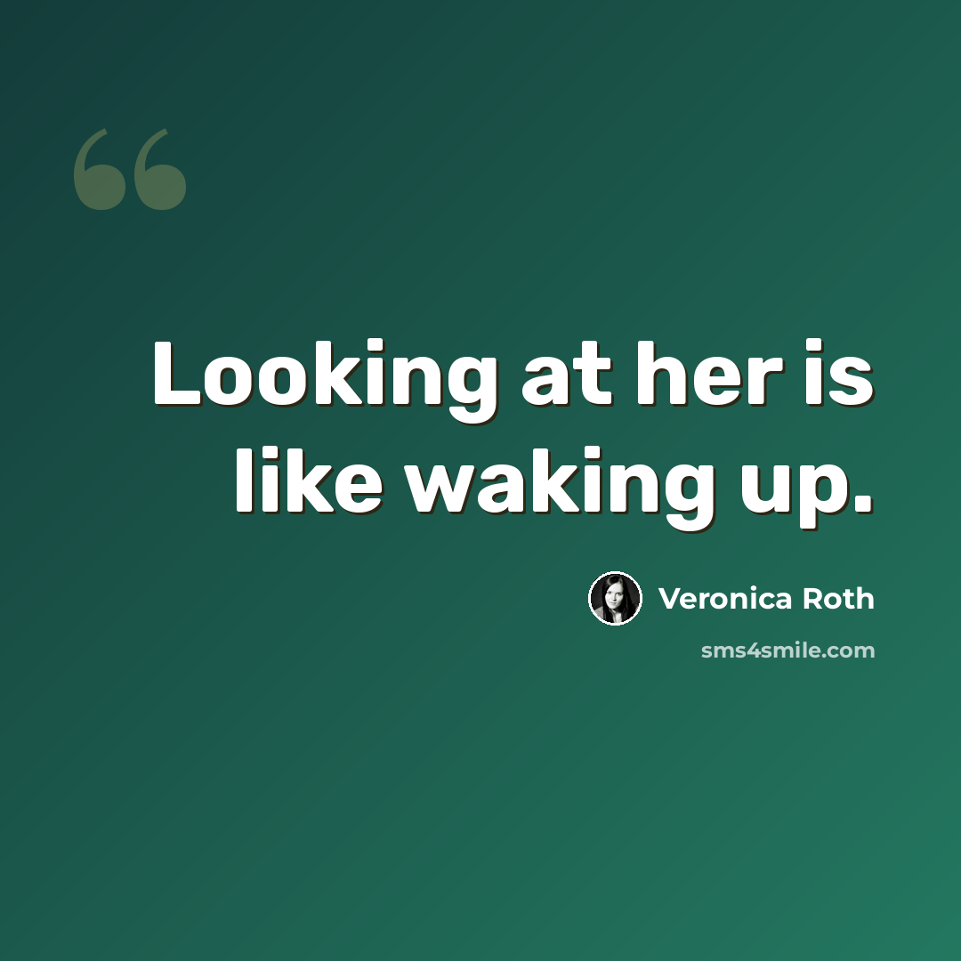 “Looking at her is like waking up.” quote by Veronica Roth