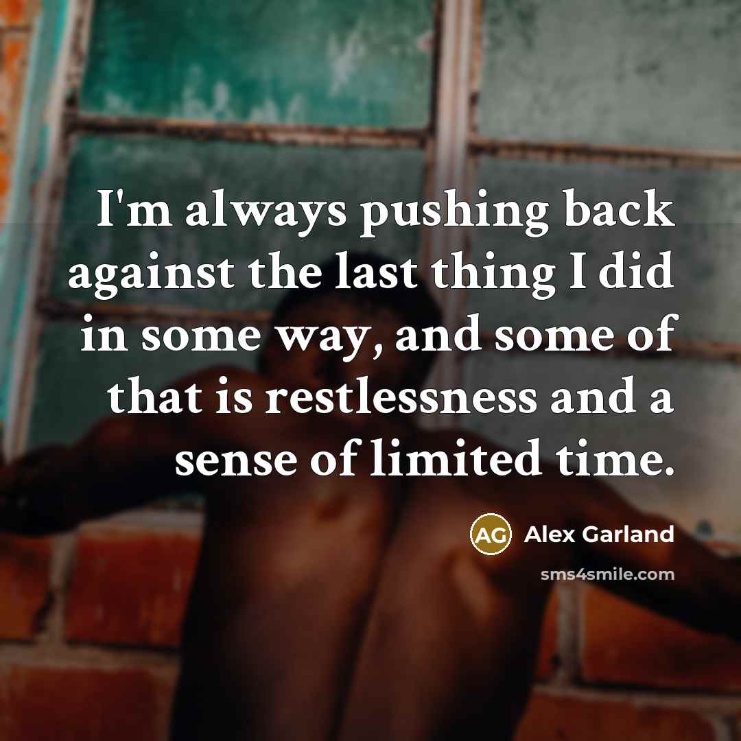 “I'm always pushing back against the last thing I did in some way, and some of that is restlessness and a sense of limited time.” quote by Alex Garland