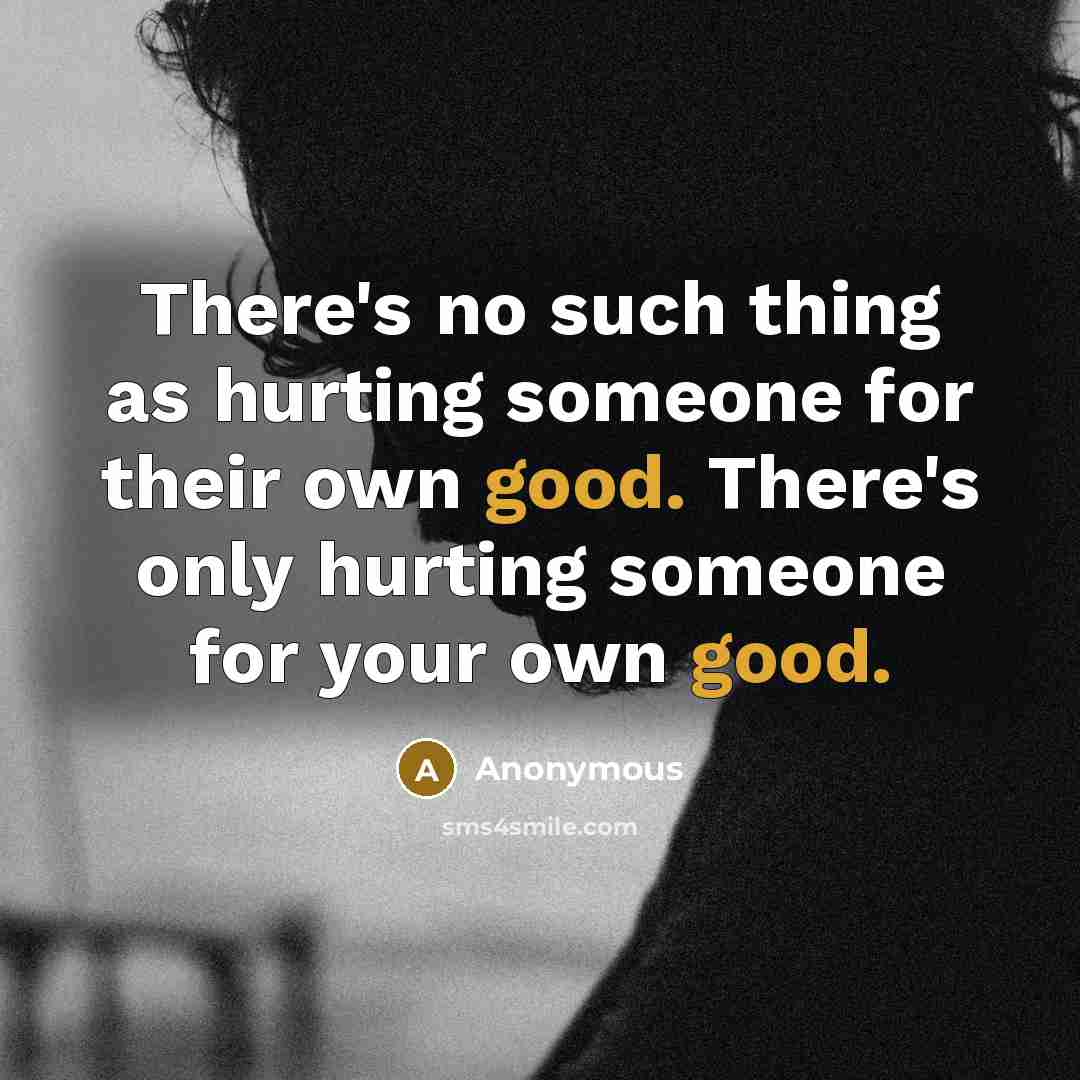 “There's no such thing as hurting someone for their own good. There's only hurting someone for your own good.” quote by Anonymous