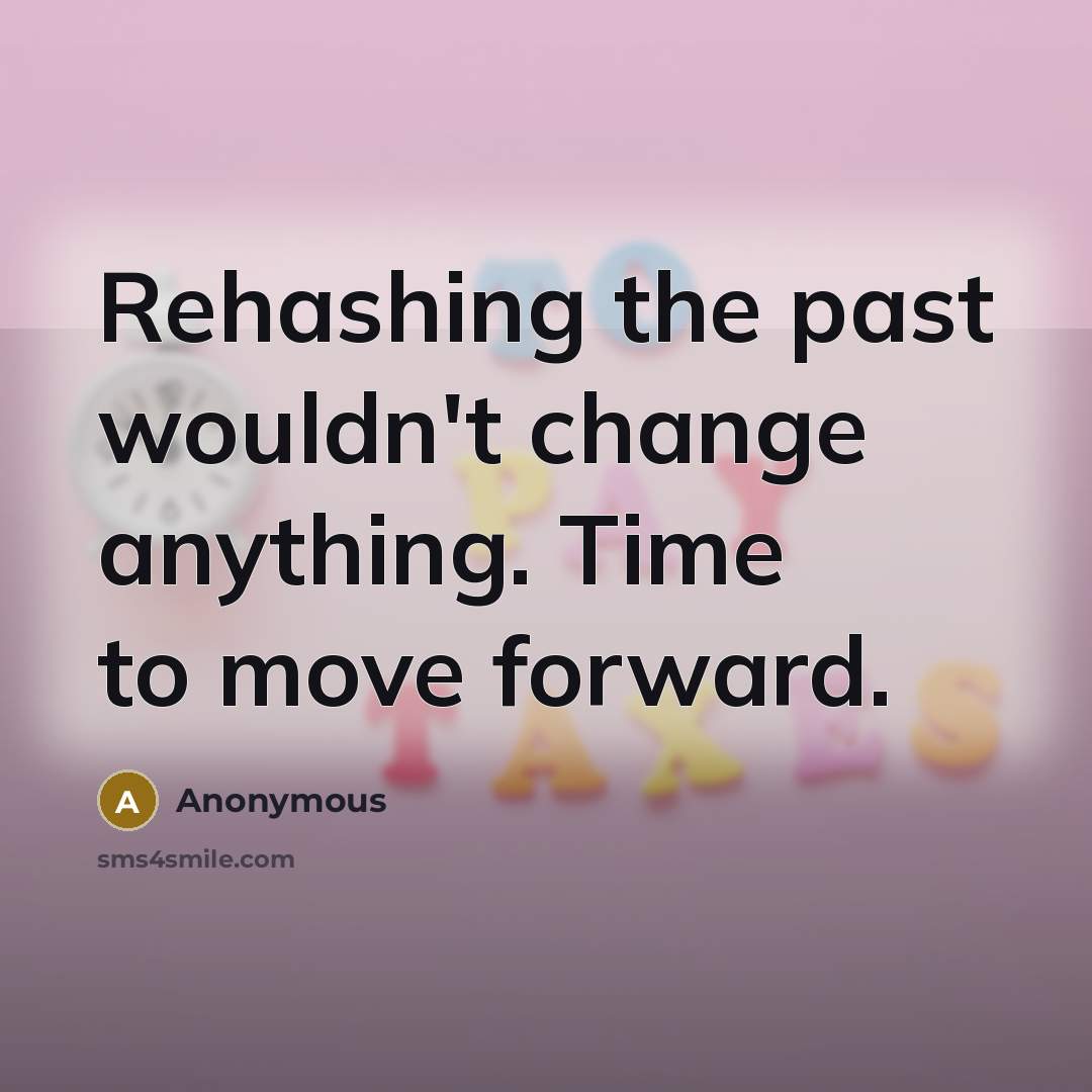 “Rehashing the past wouldn't change anything. Time to move forward.” quote by Anonymous
