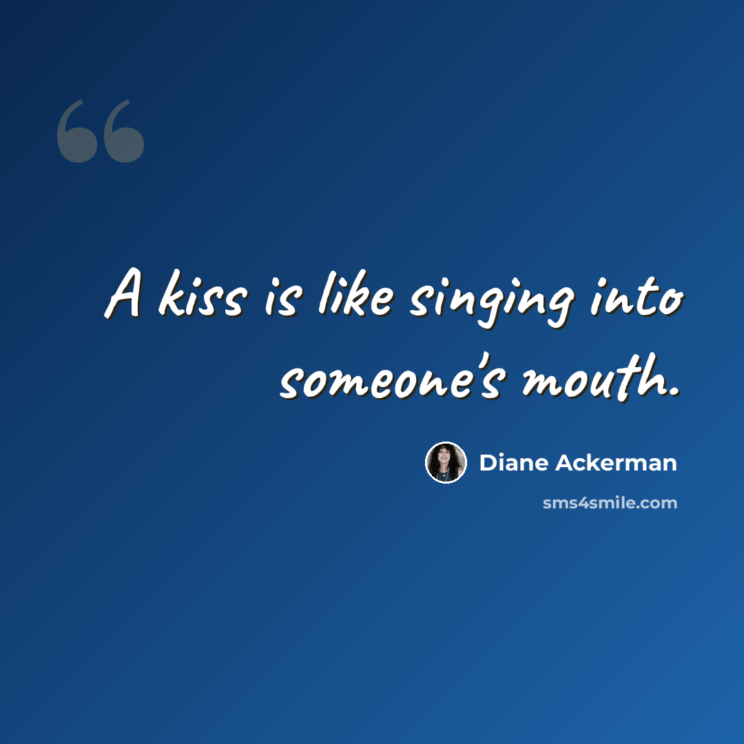 “A kiss is like singing into someone's mouth.” quote by Diane Ackerman