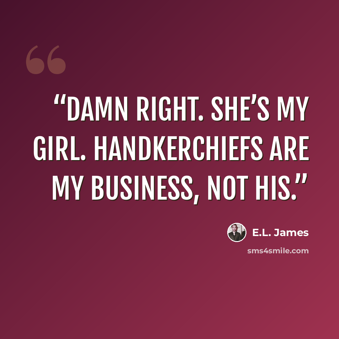 “Damn right. She’s my girl. Handkerchiefs are my business, not his.” quote by E.L. James