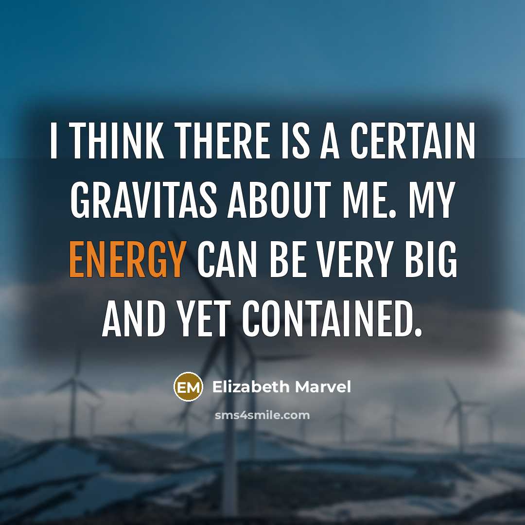 “I think there is a certain gravitas about me. My energy can be very big and yet contained.” quote by Elizabeth Marvel