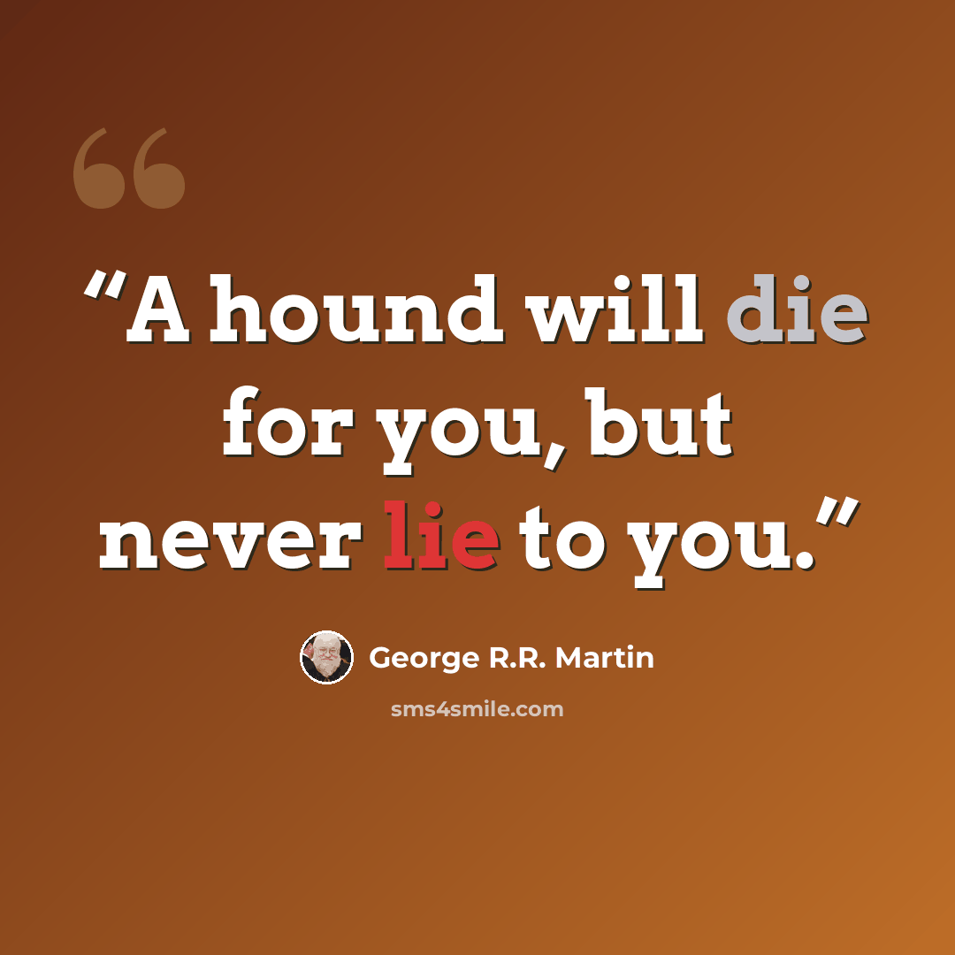 “A hound will die for you, but never lie to you.” quote by George R.R. Martin