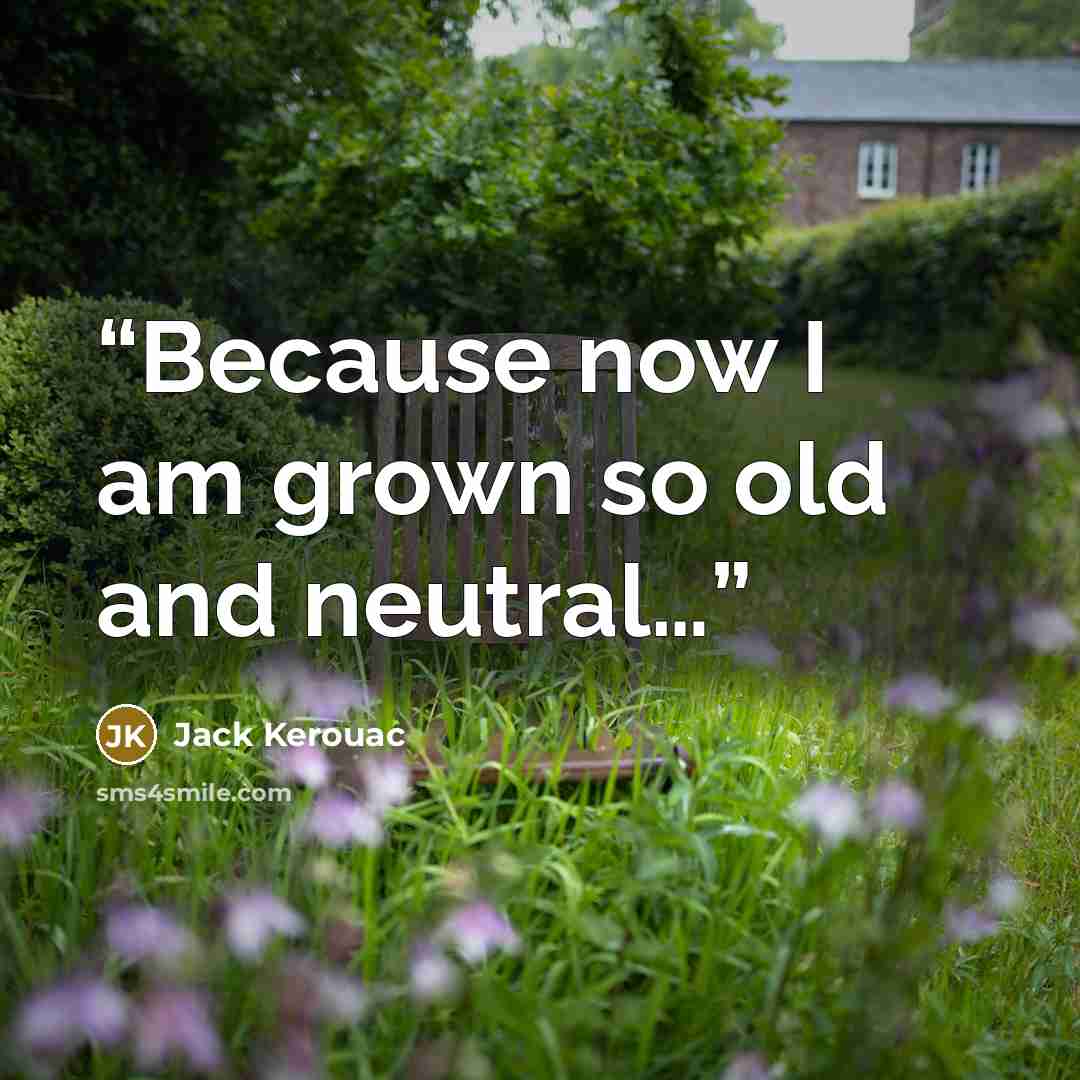 “Because now I am grown so old and neutral…” quote by Jack Kerouac