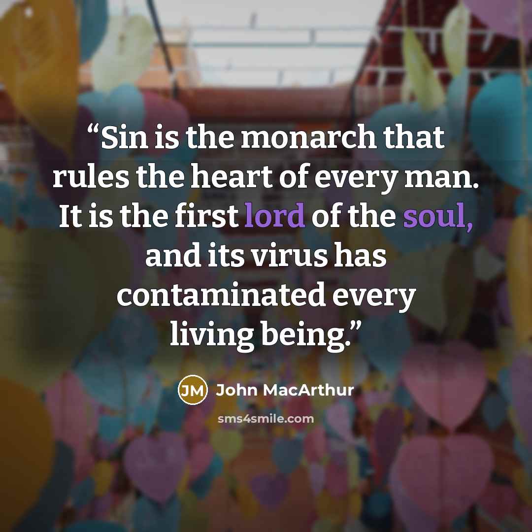 “Sin is the monarch that rules the heart of every man. It is the first lord of the soul, and its virus has contaminated every living being.” quote by John MacArthur
