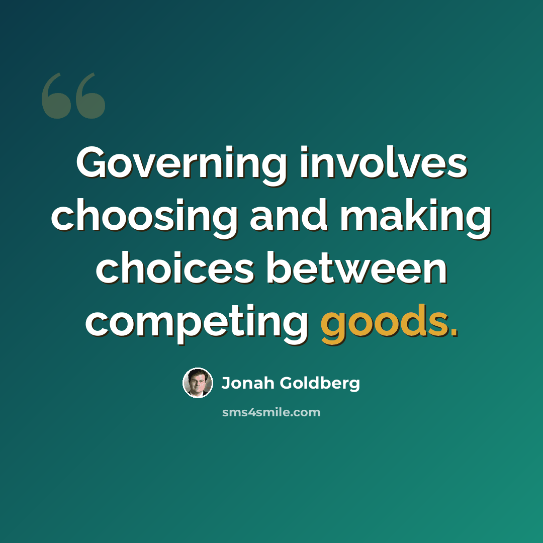 “Governing involves choosing and making choices between competing goods.” quote by Jonah Goldberg