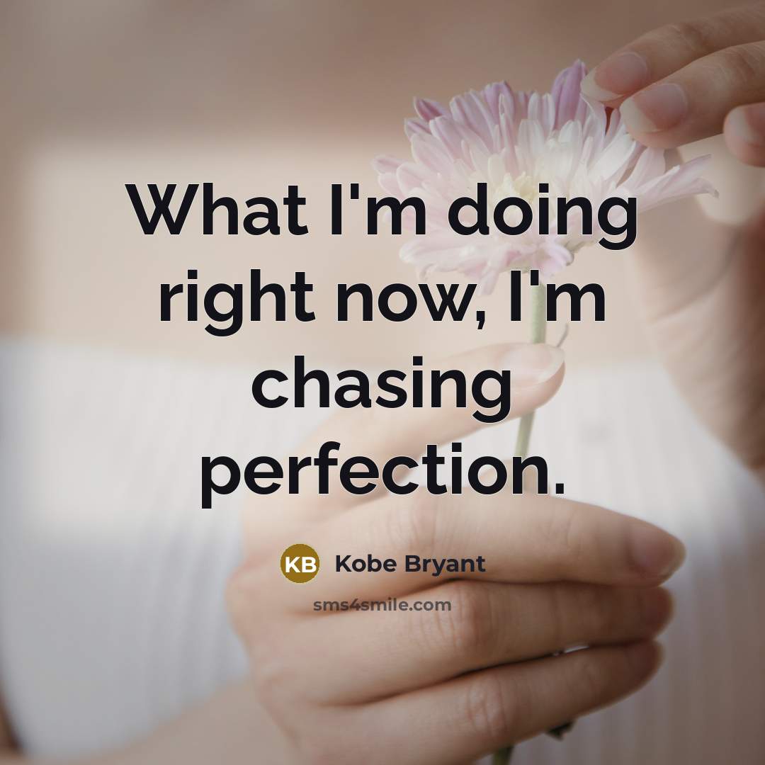 “What I'm doing right now, I'm chasing perfection.” quote by Kobe Bryant