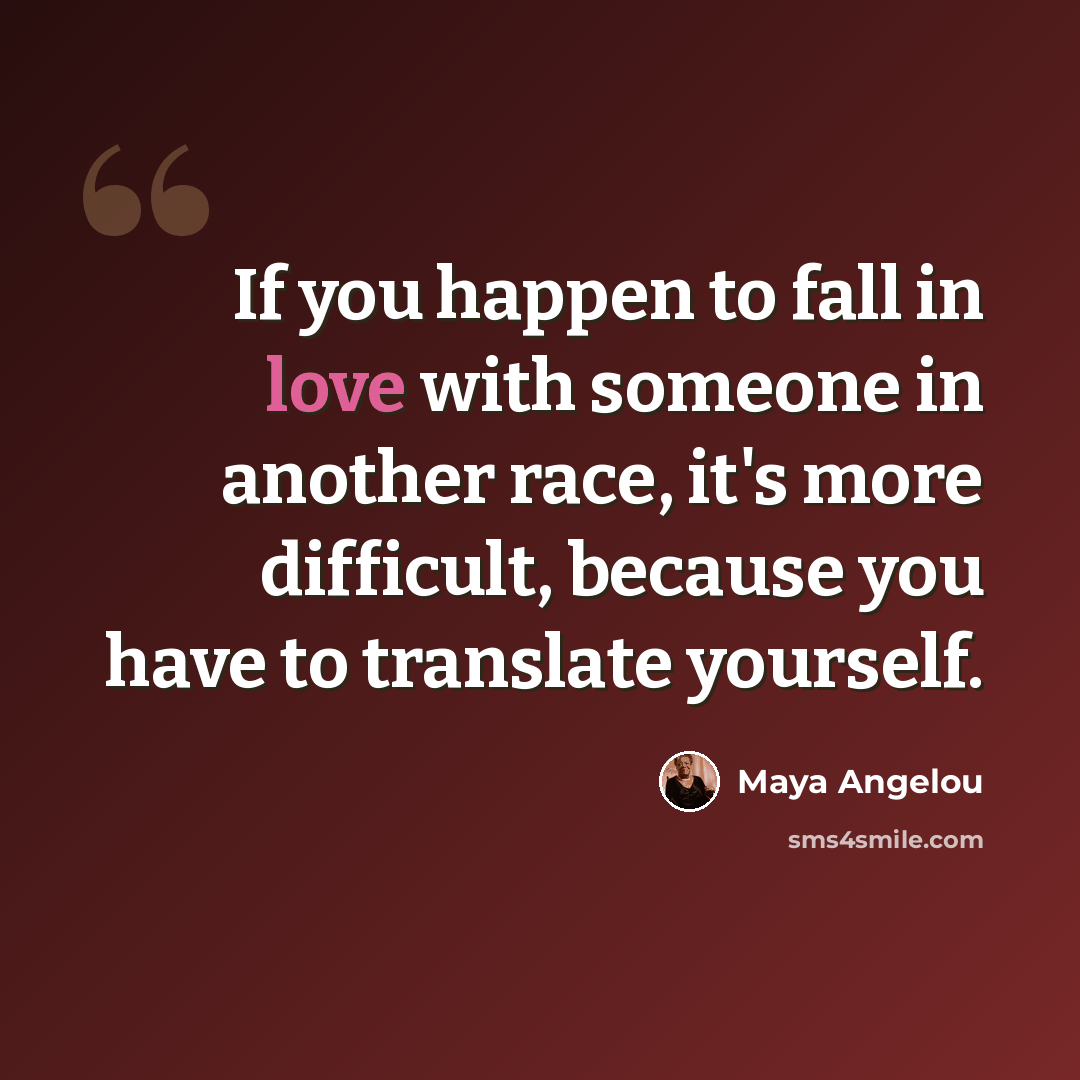 “If you happen to fall in love with someone in another race, it's more difficult, because you have to translate yourself.” quote by Maya Angelou