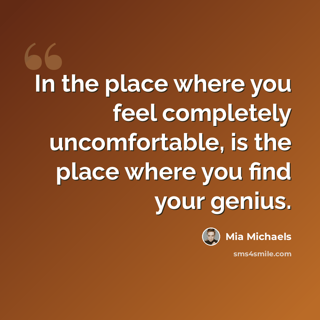 “In the place where you feel completely uncomfortable, is the place where you find your genius.” quote by Mia Michaels