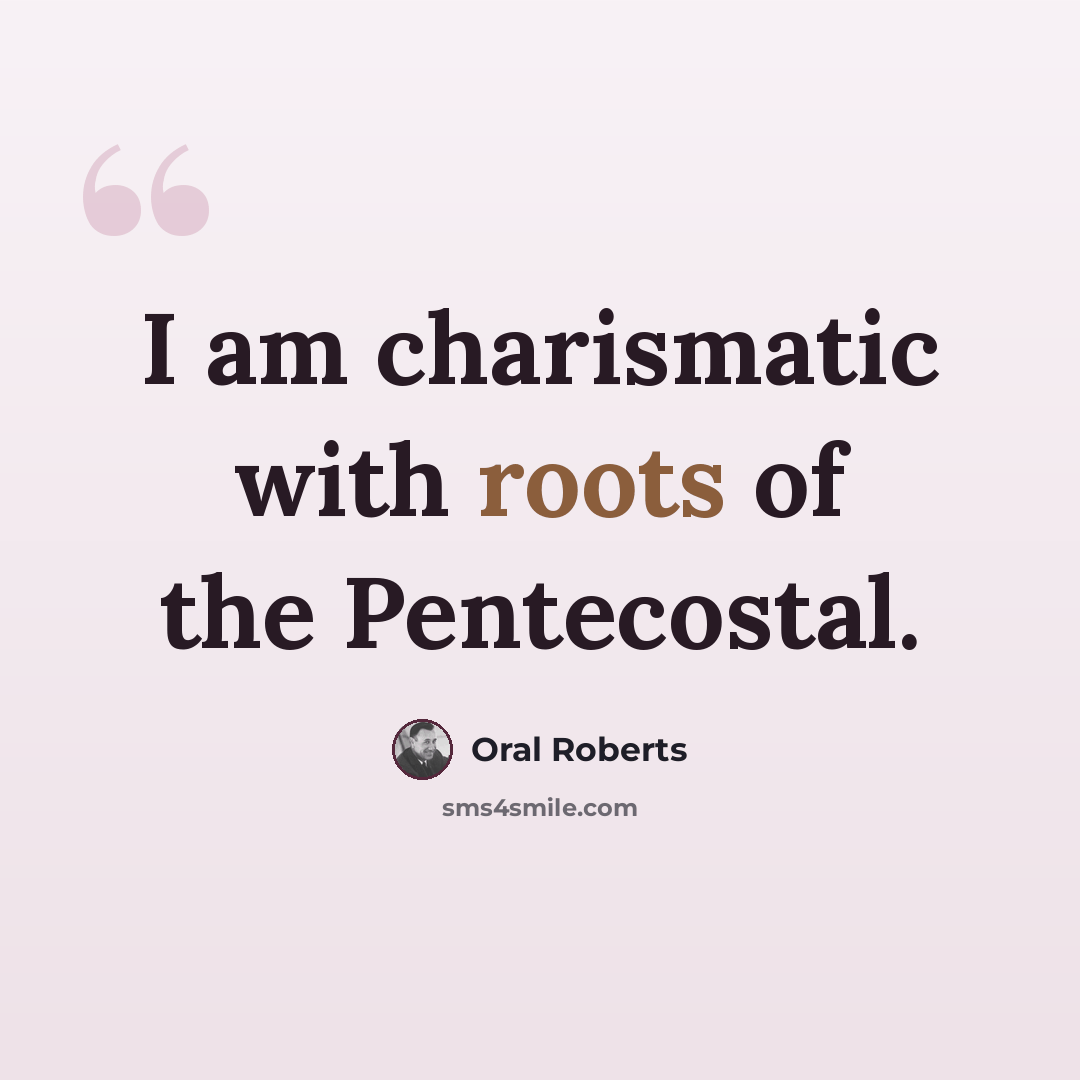 “I am charismatic with roots of the Pentecostal.” quote by Oral Roberts