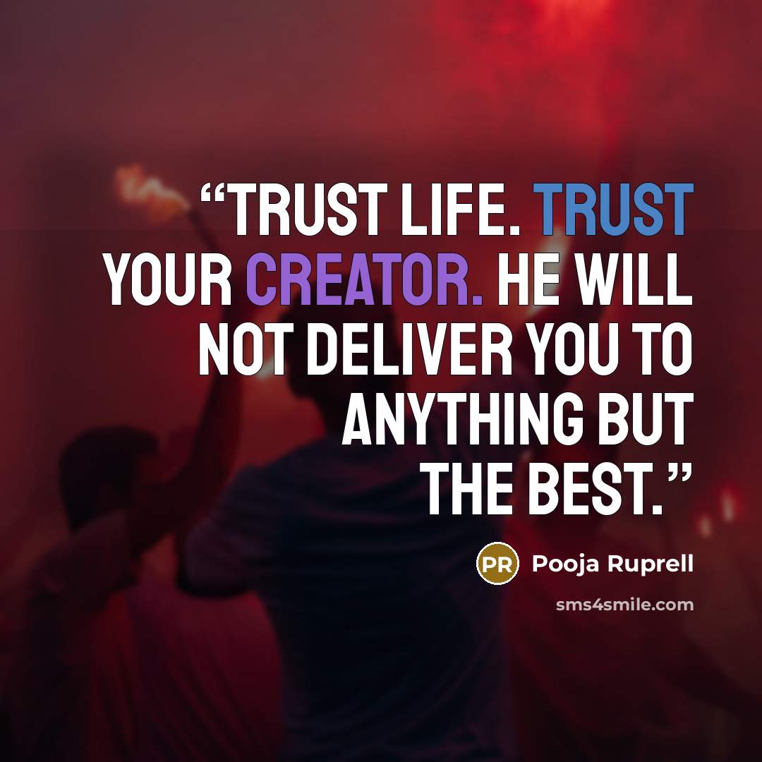 “Trust life. Trust your Creator. He will not deliver you to anything but the best.” quote by Pooja Ruprell