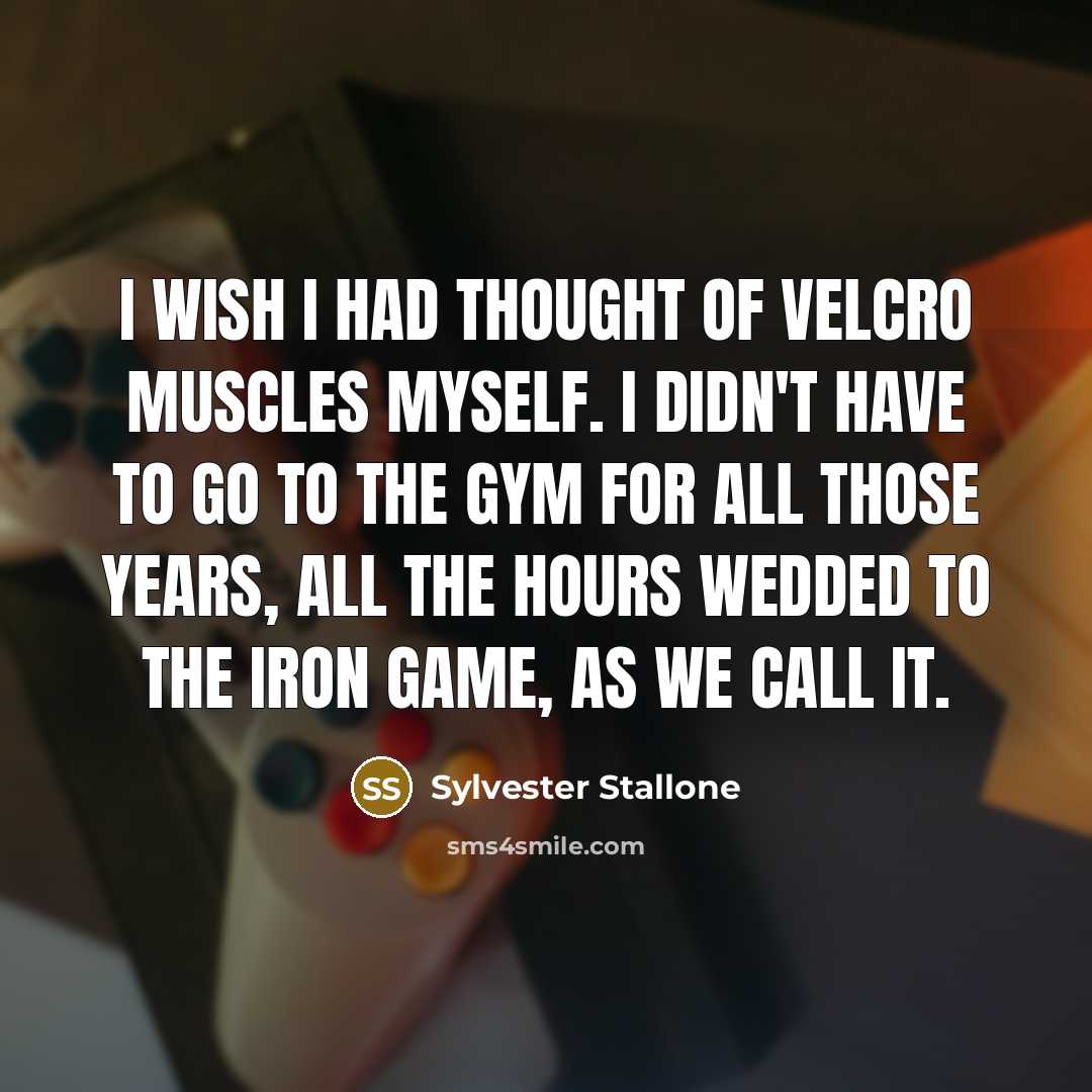 “I wish I had thought of Velcro muscles myself. I didn't have to go to the gym for all those years, all the hours wedded to the iron game, as we call it.” quote by Sylvester Stallone