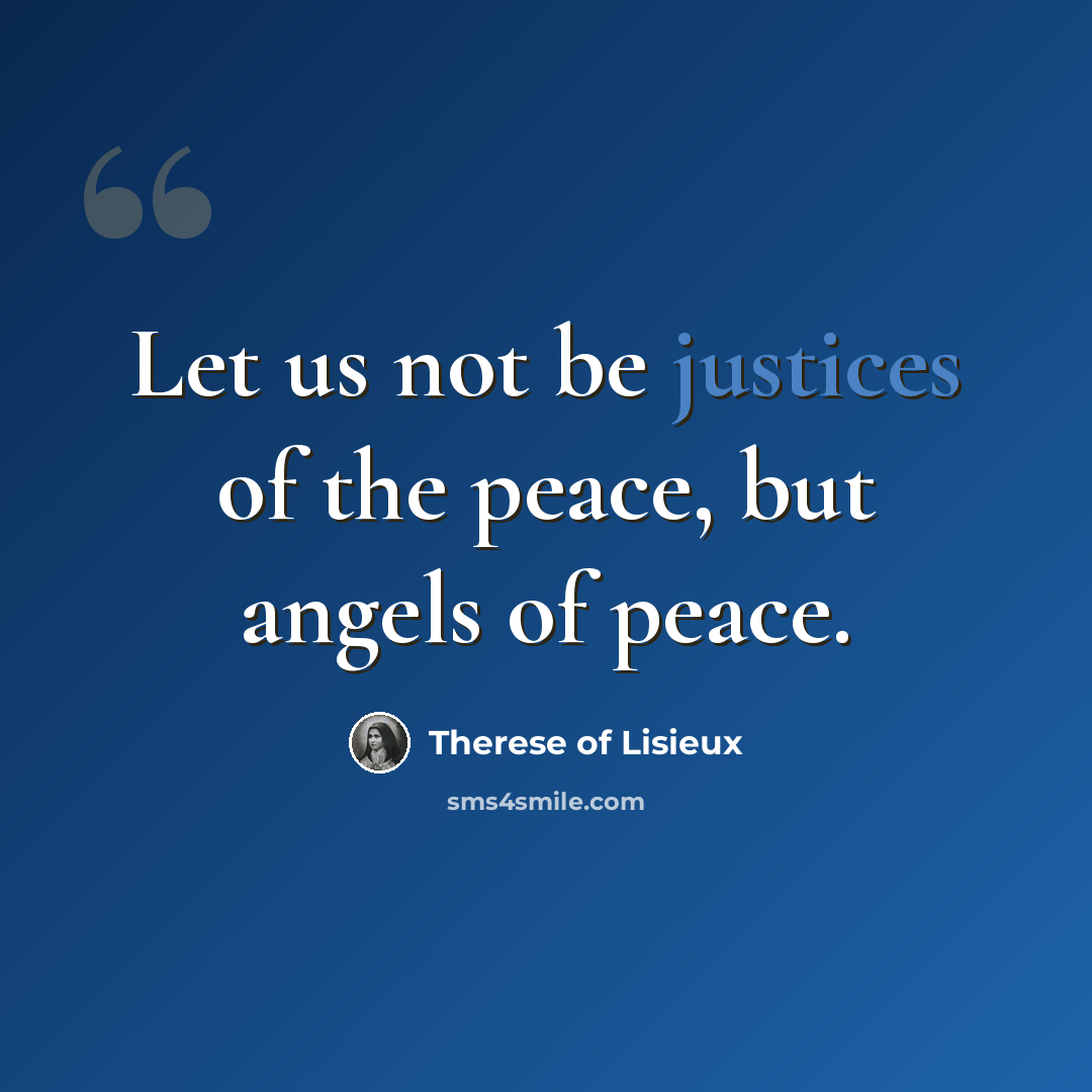 “Let us not be justices of the peace, but angels of peace.” quote by Therese of Lisieux