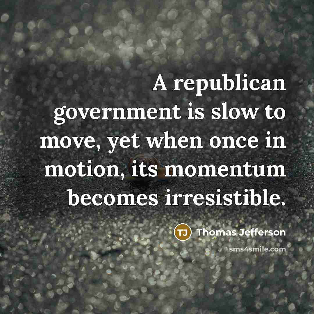 “A republican government is slow to move, yet when once in motion, its momentum becomes irresistible.” quote by Thomas Jefferson