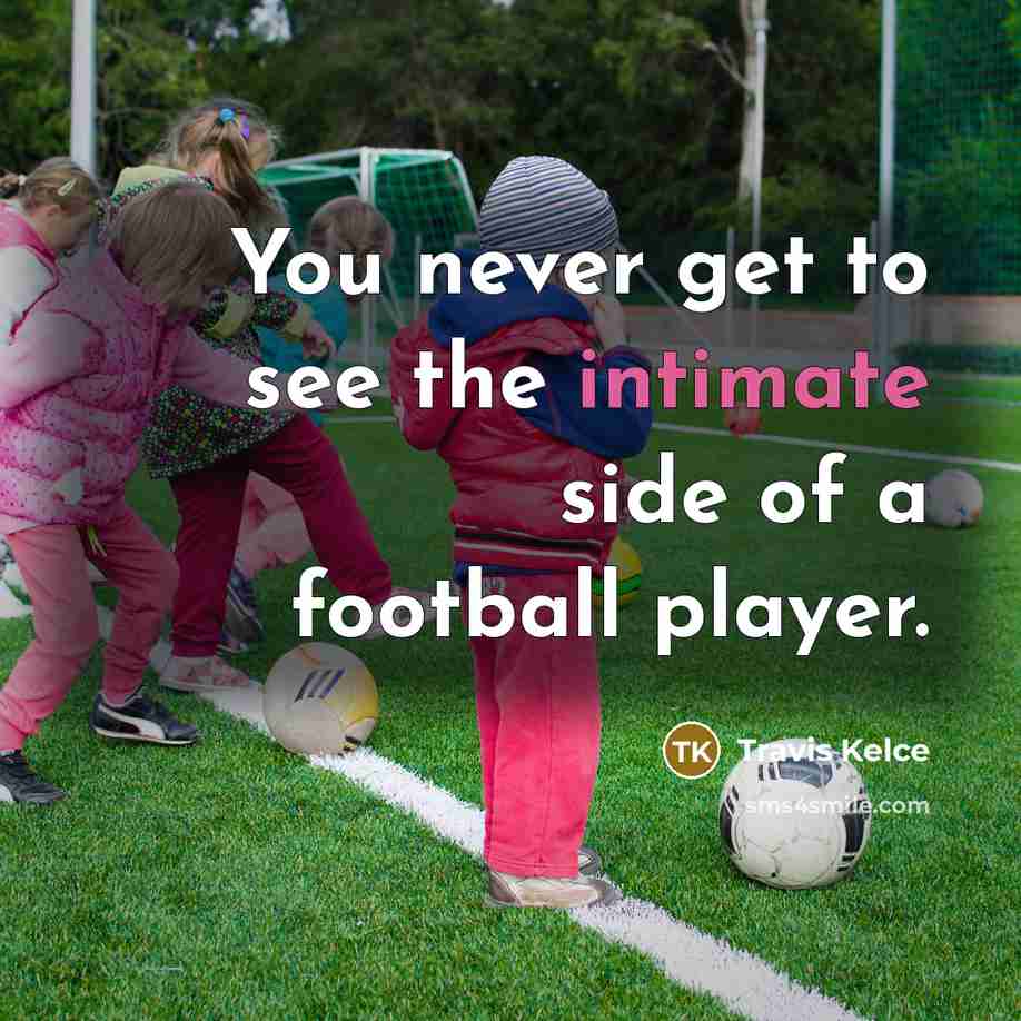 “You never get to see the intimate side of a football player.” quote by Travis Kelce