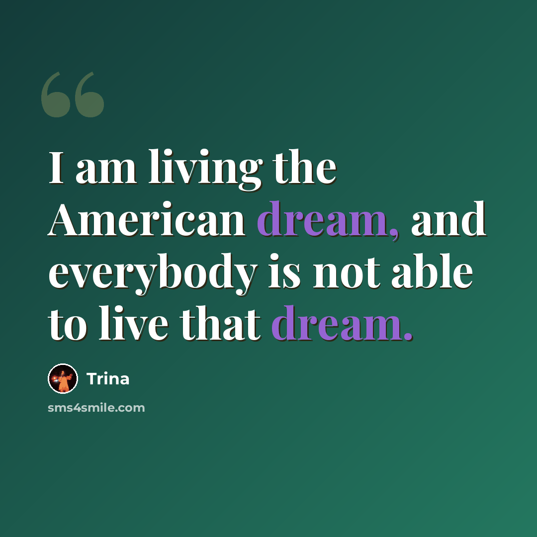 “I am living the American dream, and everybody is not able to live that dream.” quote by Trina