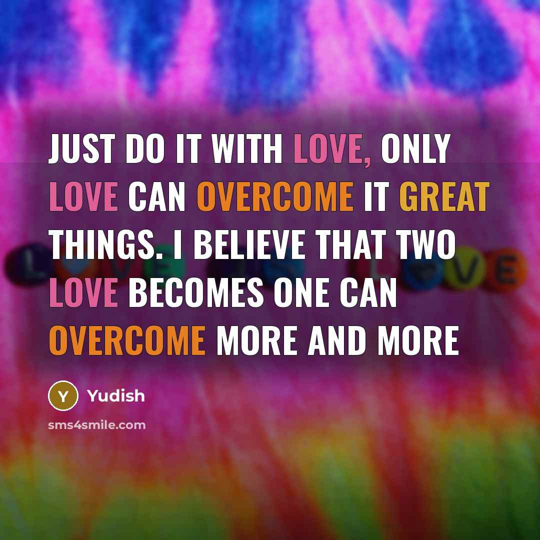 “Just do it with Love, Only Love can overcome it great things. i believe that two love becomes one can overcome more and more” quote by Yudish