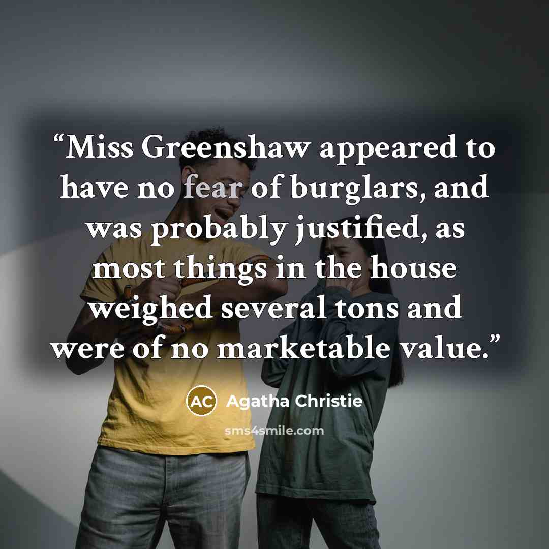 “Miss Greenshaw appeared to have no fear of burglars, and was probably justified, as most things in the house weighed several tons and were of no marketable value.” quote by Agatha Christie