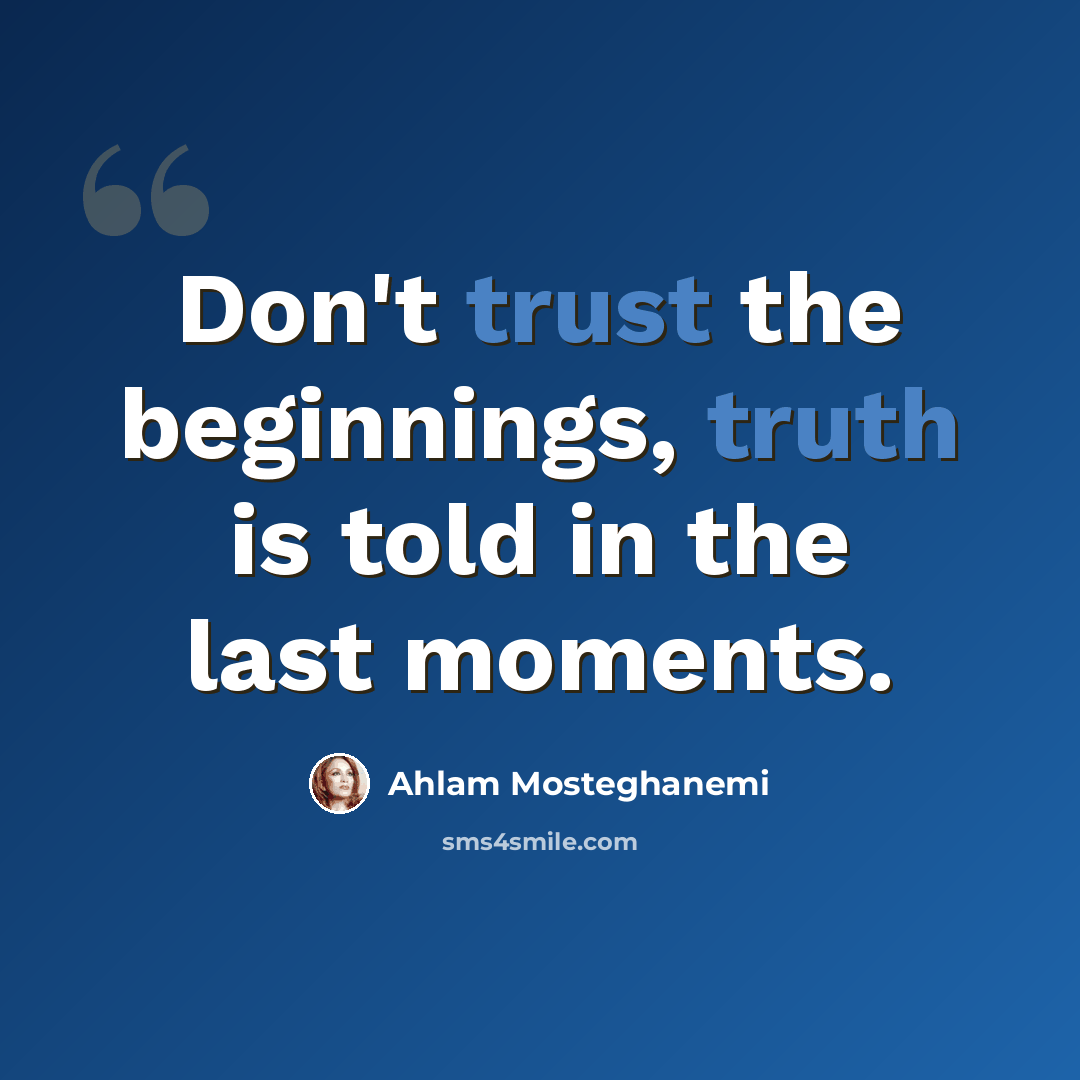 “Don't trust the beginnings, truth is told in the last moments.” quote by Ahlam Mosteghanemi