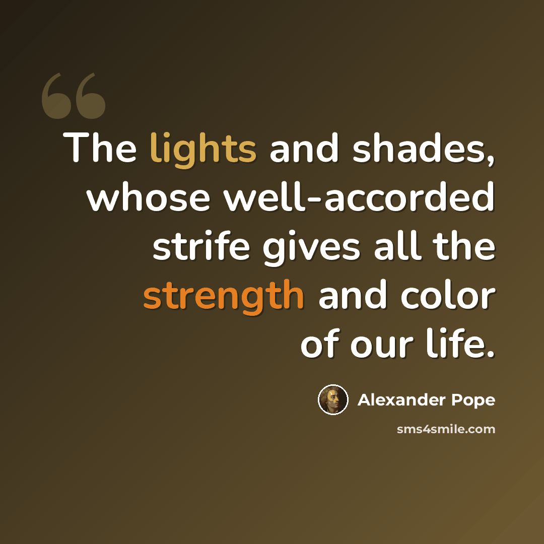 “The lights and shades, whose well-accorded strife gives all the strength and color of our life.” quote by Alexander Pope