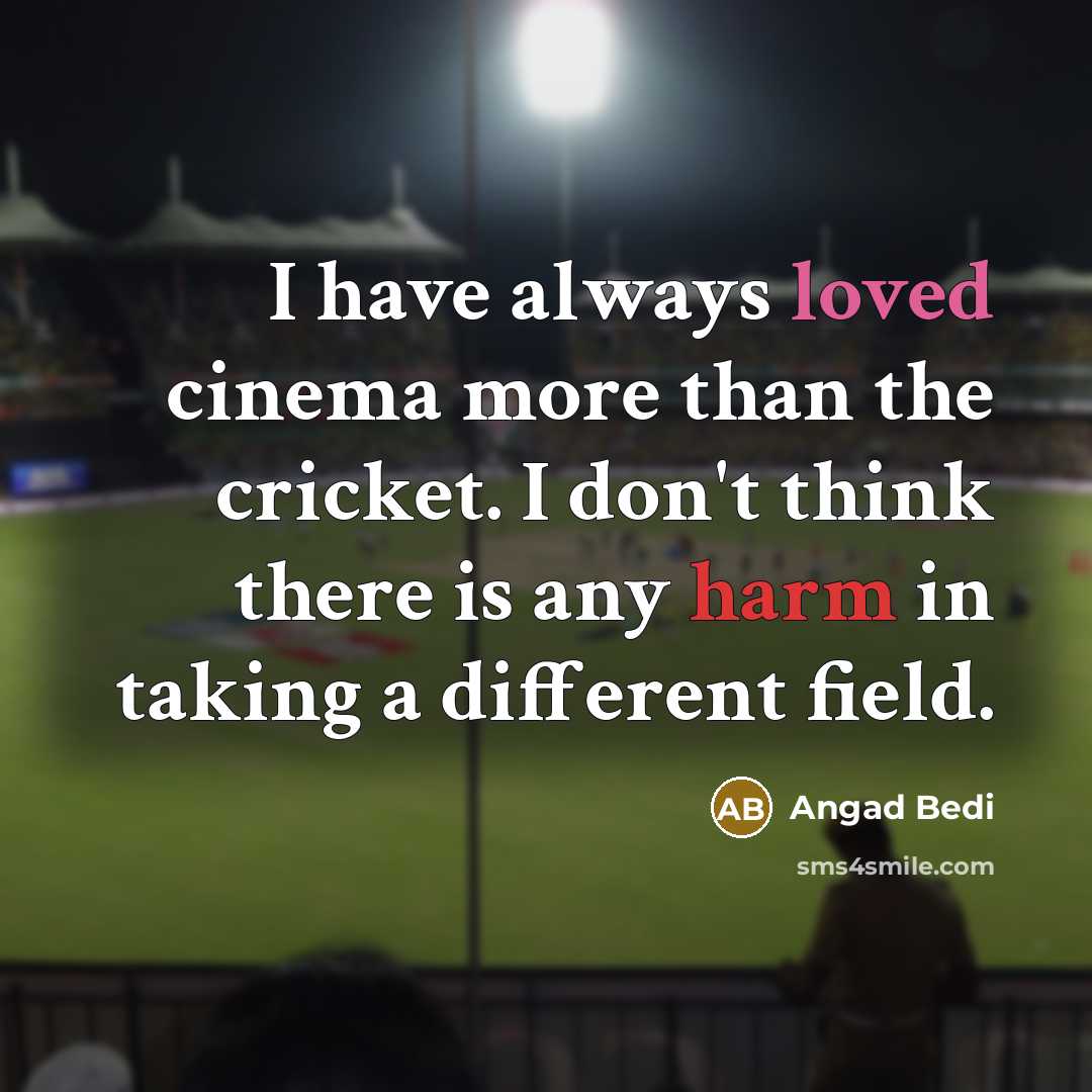“I have always loved cinema more than the cricket. I don't think there is any harm in taking a different field.” quote by Angad Bedi