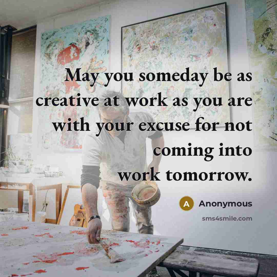 “May you someday be as creative at work as you are with your excuse for not coming into work tomorrow.” quote by Anonymous