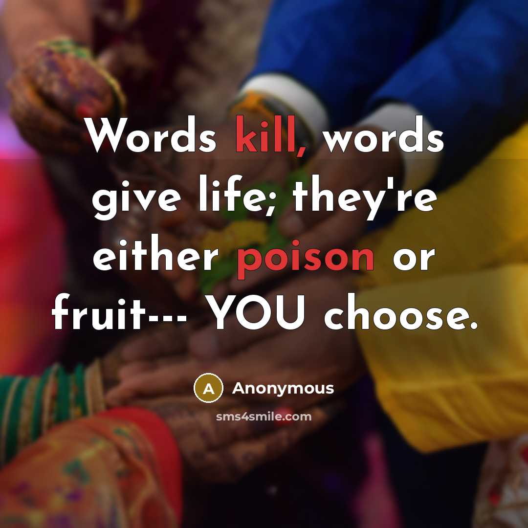 “Words kill, words give life; they're either poison or fruit--- YOU choose.” quote by Anonymous
