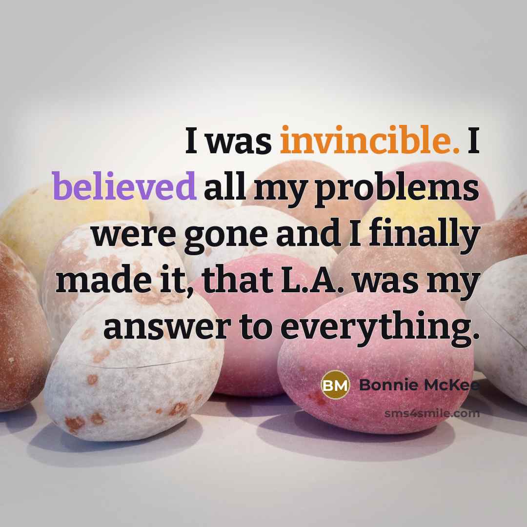 “I was invincible. I believed all my problems were gone and I finally made it, that L.A. was my answer to everything.” quote by Bonnie McKee