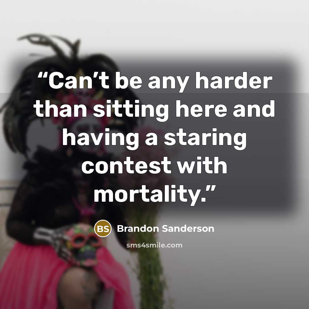 “Can’t be any harder than sitting here and having a staring contest with mortality.” quote by Brandon Sanderson