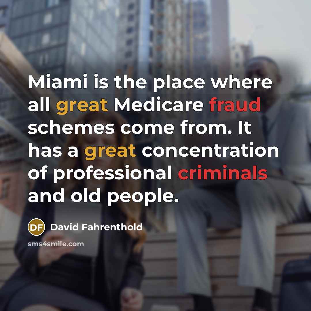 “Miami is the place where all great Medicare fraud schemes come from. It has a great concentration of professional criminals and old people.” quote by David Fahrenthold