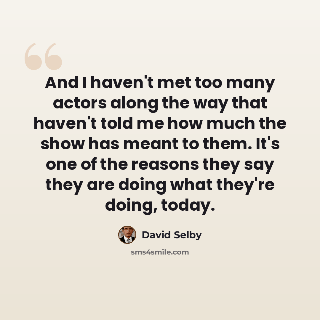 “And I haven't met too many actors along the way that haven't told me how much the show has meant to them. It's one of the reasons they say they are doing what they're doing, today.” quote by David Selby