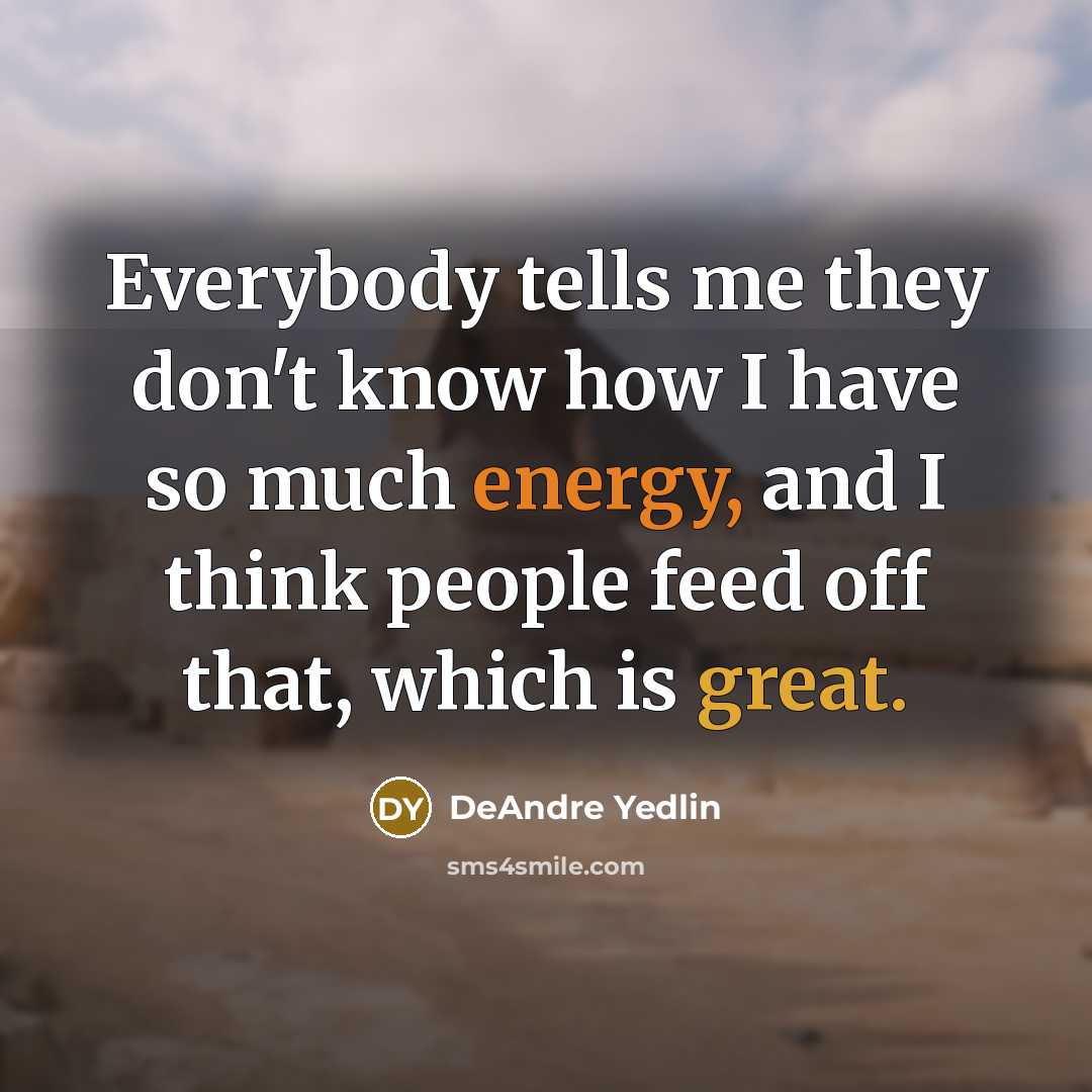 “Everybody tells me they don't know how I have so much energy, and I think people feed off that, which is great.” quote by DeAndre Yedlin