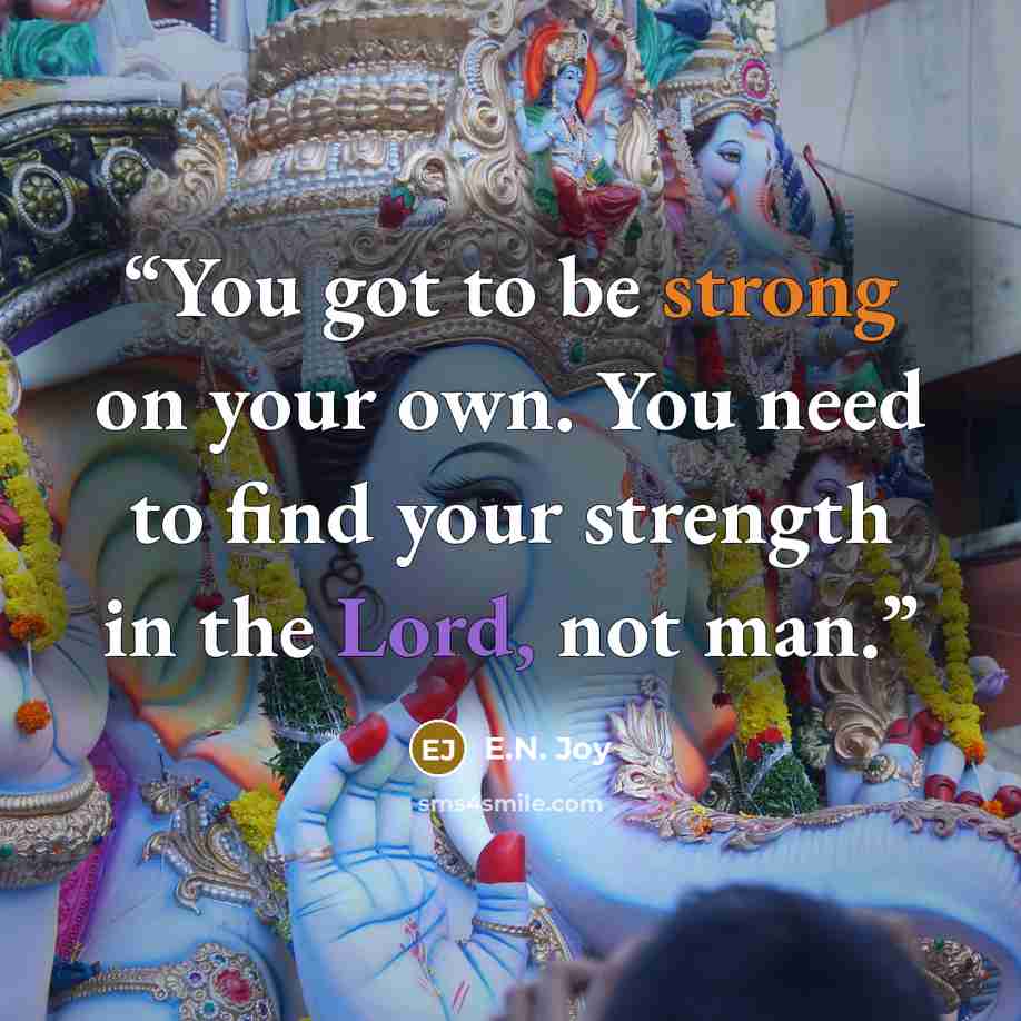 “You got to be strong on your own. You need to find your strength in the Lord, not man.” quote by E.N. Joy