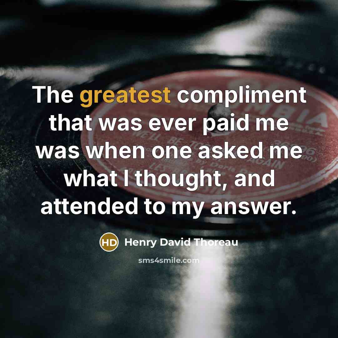 “The greatest compliment that was ever paid me was when one asked me what I thought, and attended to my answer.” quote by Henry David Thoreau